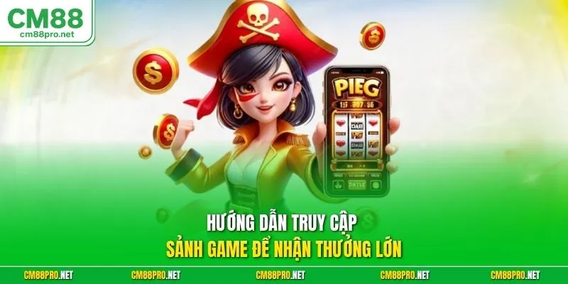 Hướng dẫn truy cập sảnh game để nhận thưởng lớn 