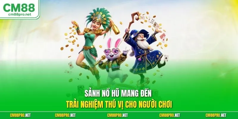 Sảnh nổ hũ mang đến trải nghiệm thú vị cho người chơi